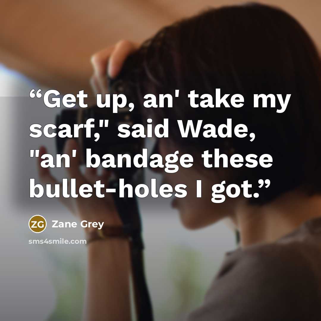 “Get up, an' take my scarf," said Wade, "an' bandage these bullet-holes I got.” quote by Zane Grey