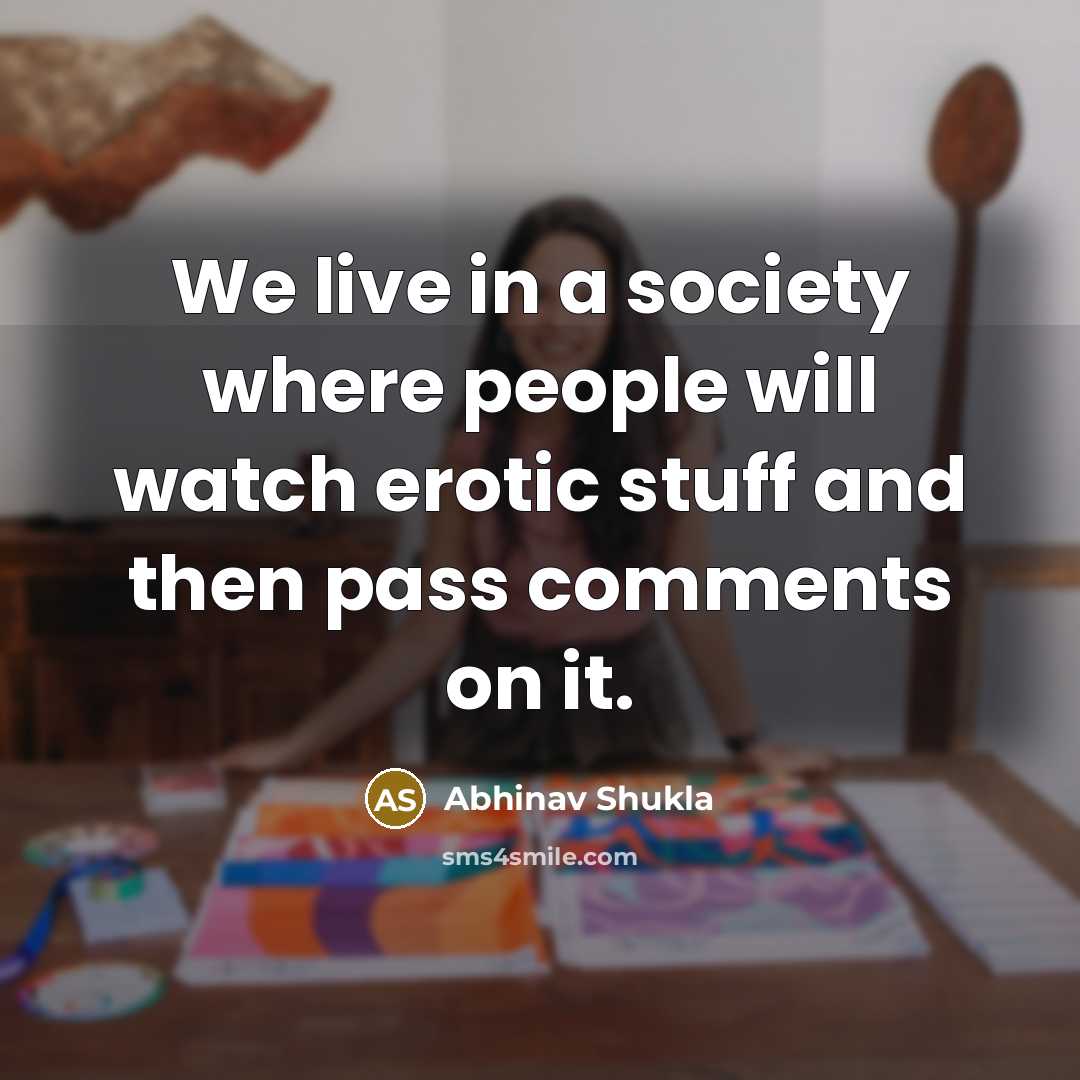 “We live in a society where people will watch erotic…” quote by Abhinav Shukla