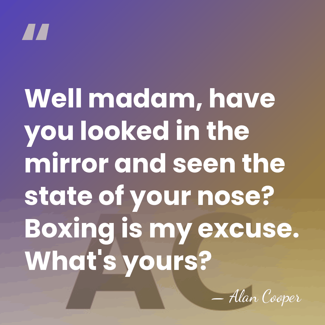Well madam, have you looked in the mirror and seen the state&hellip; - Alan Cooper