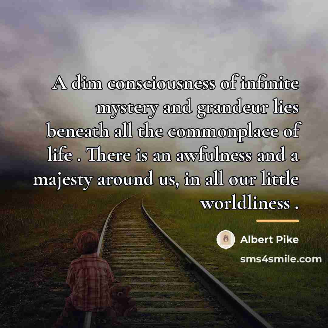 “A dim consciousness of infinite mystery and grandeur lies beneath…” quote by Albert Pike