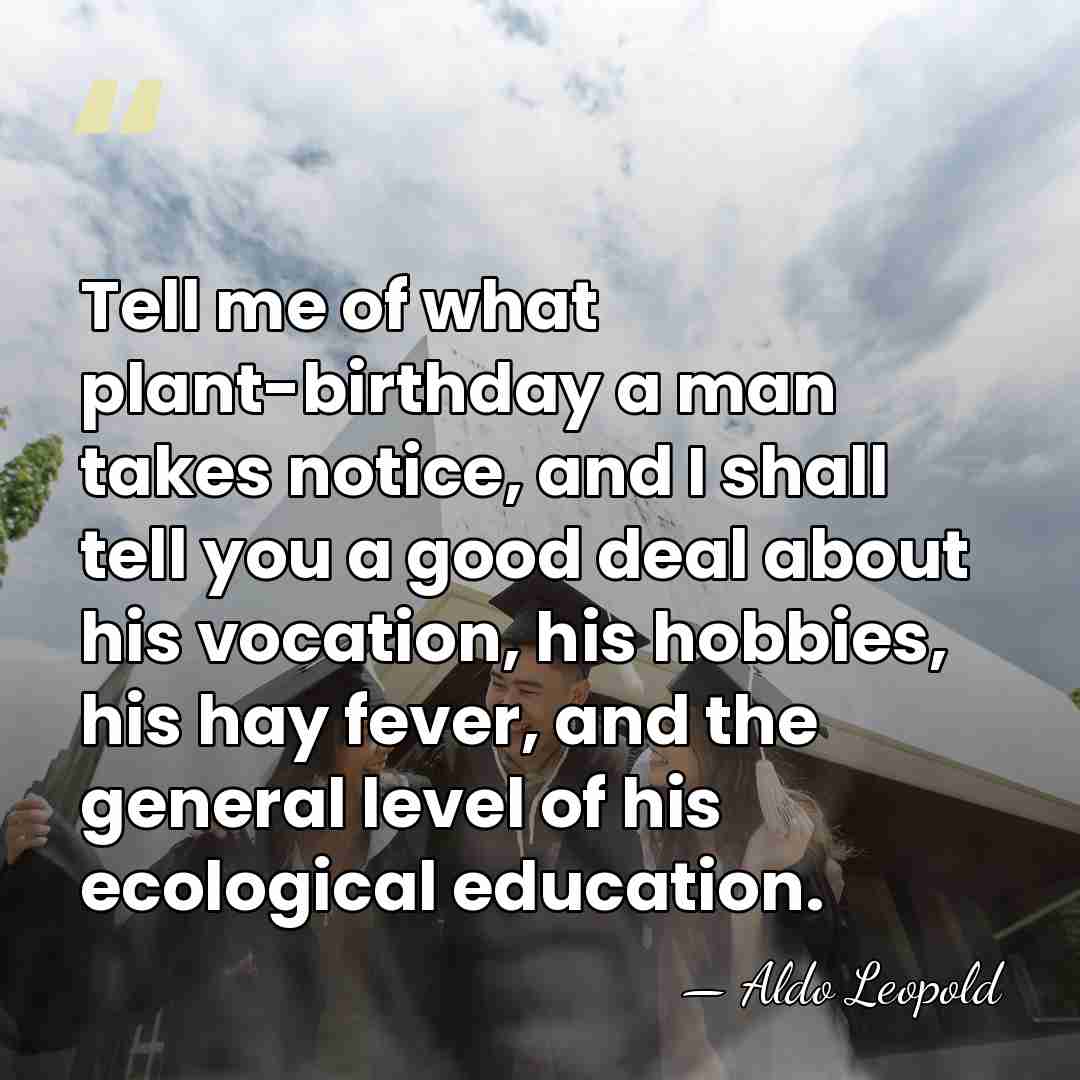 Tell me of what plant-birthday a man takes notice, and I shall&hellip; - Aldo Leopold