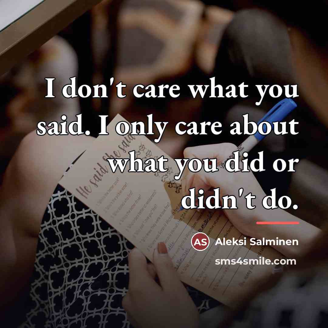 “I don't care what you said. I only care about…” quote by Anonymous