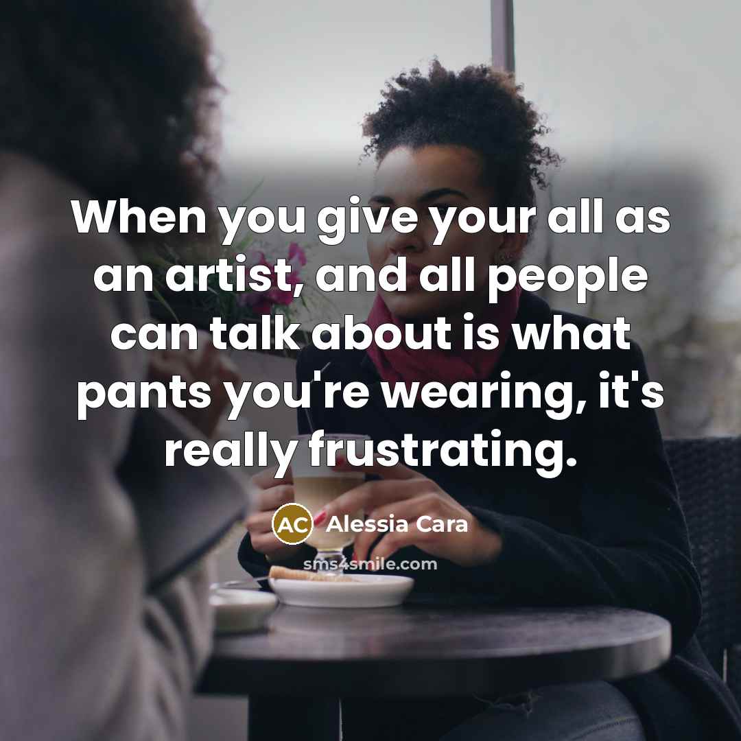 “When you give your all as an artist, and all…” quote by Alessia Cara