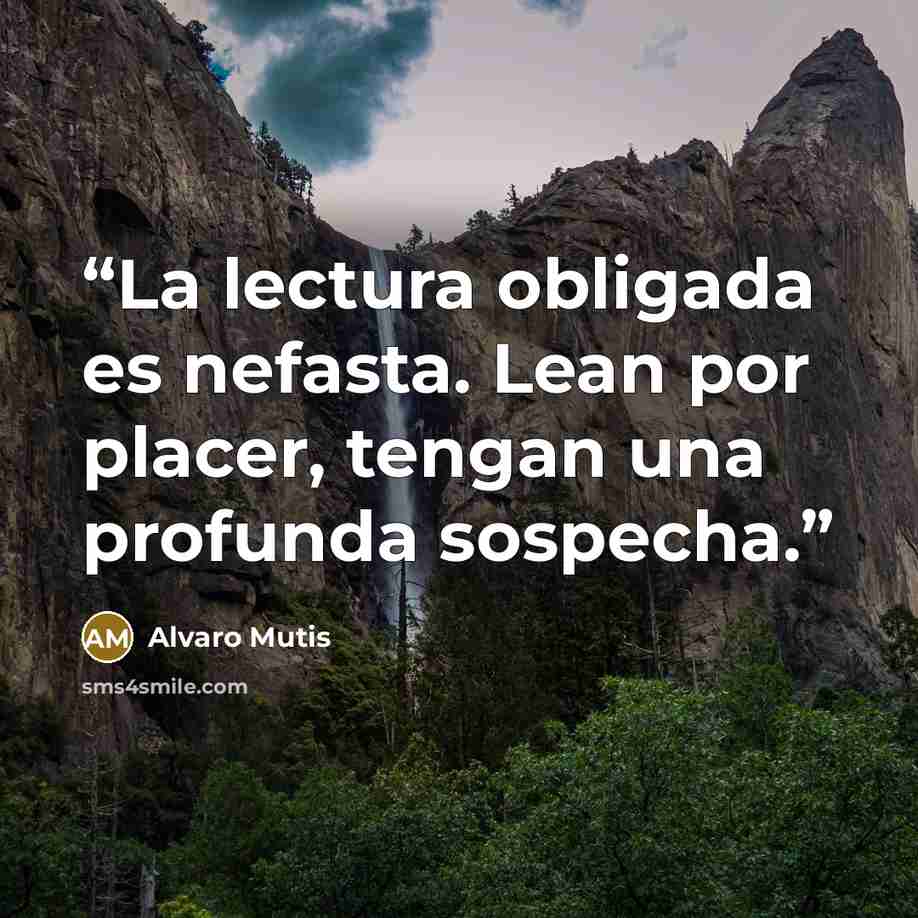 “La lectura obligada es nefasta. Lean por placer, tengan una profunda sospecha.” quote by Álvaro Mutis