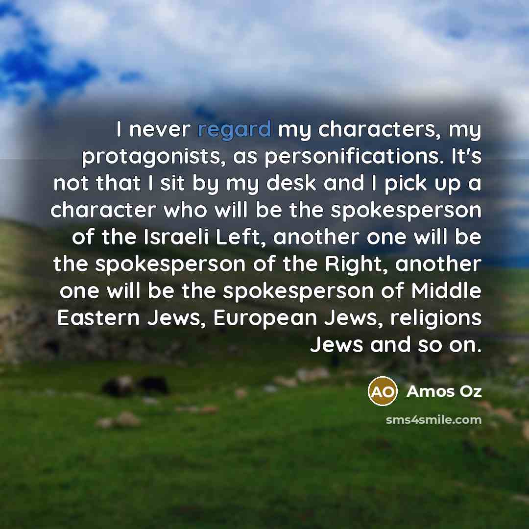 “I never regard my characters, my protagonists, as personifications. It's…” quote by Amos Oz