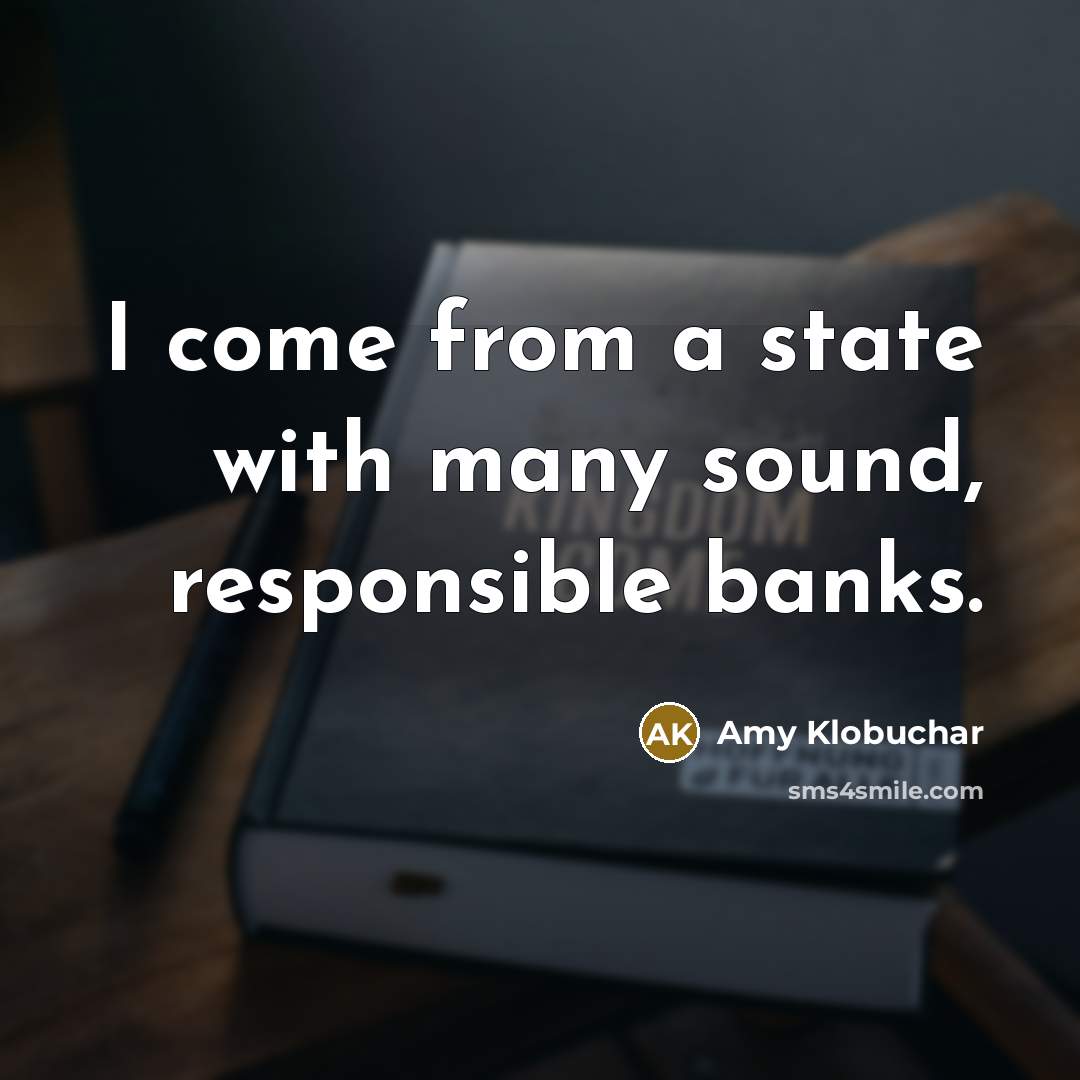 “I come from a state with many sound, responsible banks.…” quote by Amy Klobuchar