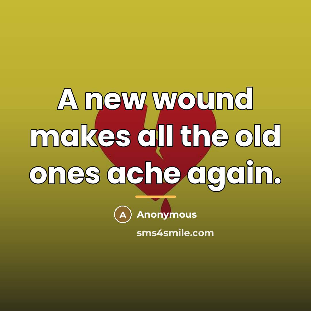“A new wound makes all the old ones ache again.…” quote by Anonymous