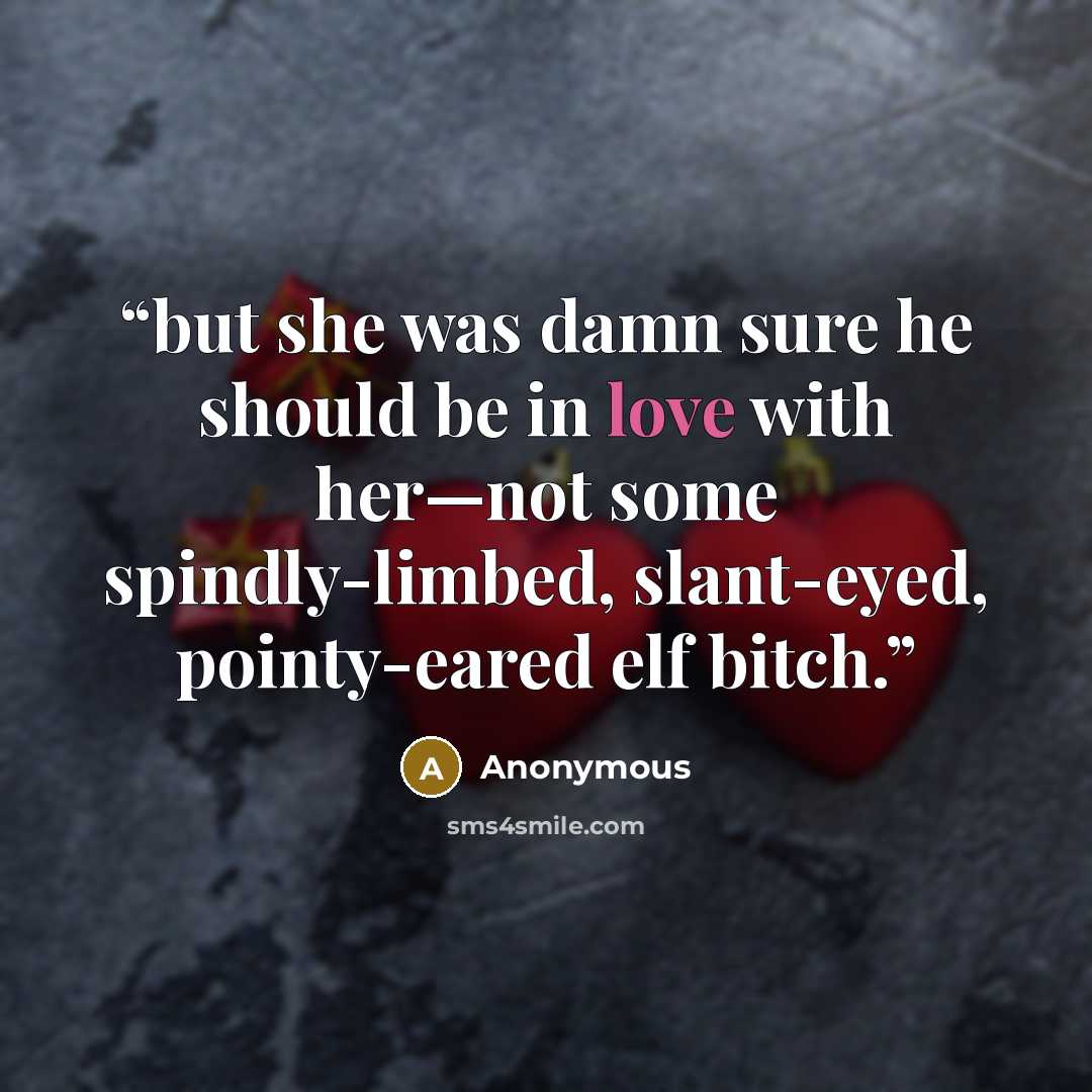 “but she was damn sure he should be in love with her—not some spindly-limbed, slant-eyed, pointy-eared elf bitch.” quote by Anonymous