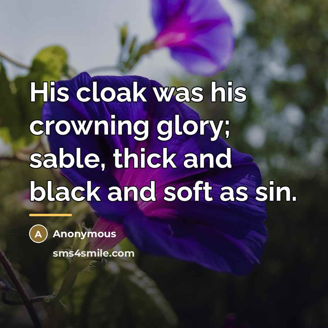 “His cloak was his crowning glory; sable, thick and black…” quote by Anonymous