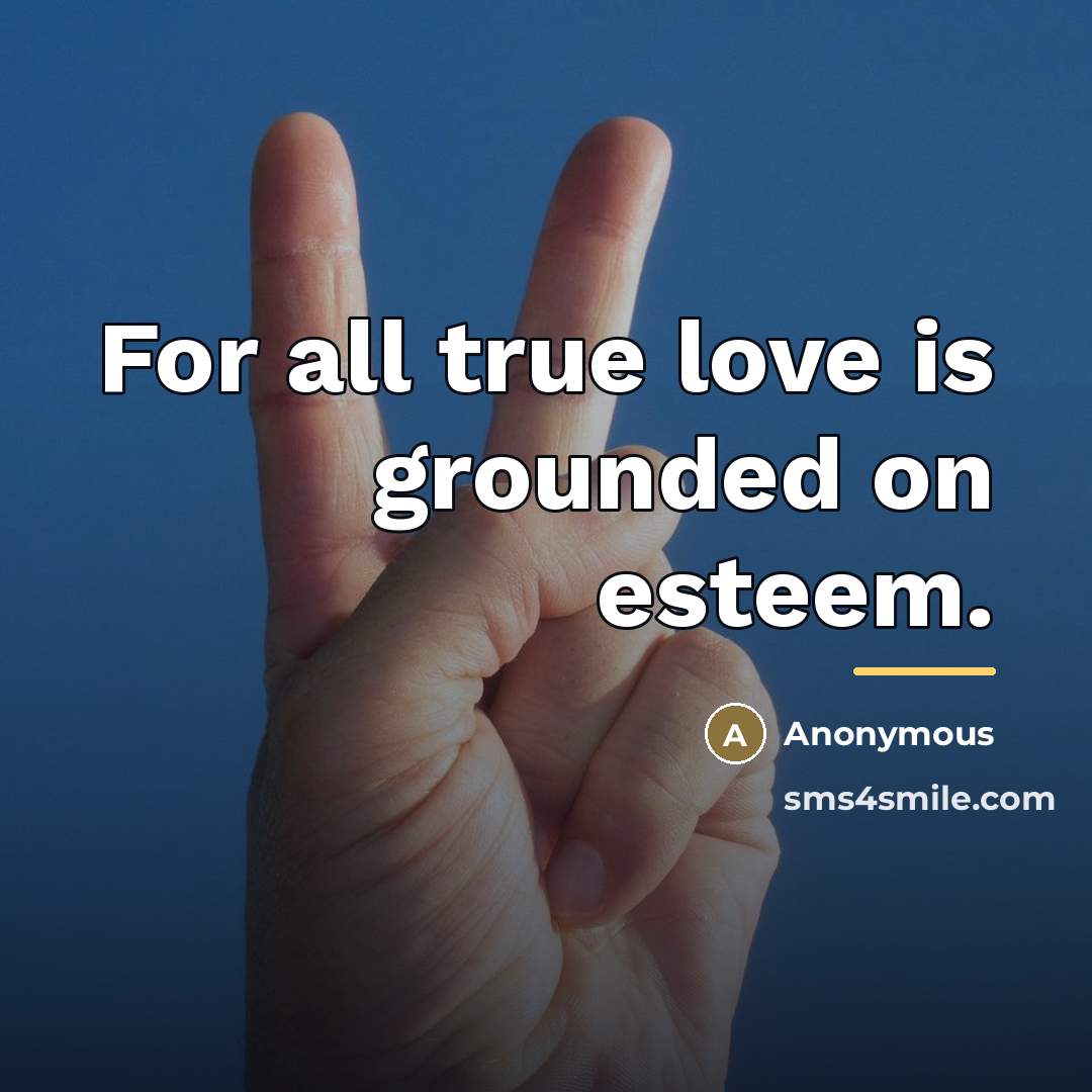 “For all true love is grounded on esteem.…” quote by Anonymous