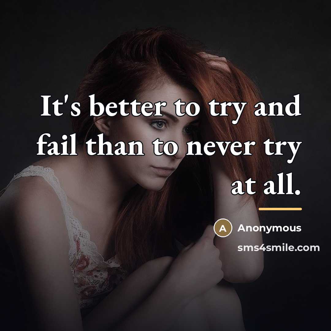 “It's better to try and fail than to never try…” quote by Anonymous