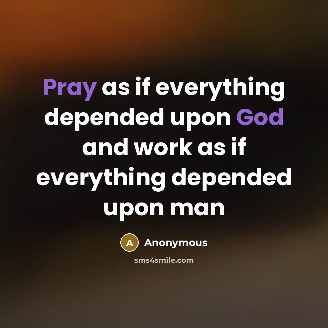 “Pray as if everything depended upon God and work as if everything depended upon man” quote by Anonymous