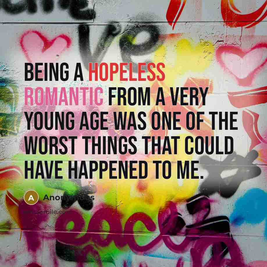 “Being a hopeless romantic from a very young age was one of the worst things that could have happened to me.” quote by Anonymous