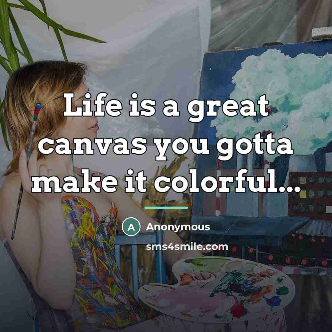 “Life is a great canvas you gotta make it colorful...…” quote by Anonymous
