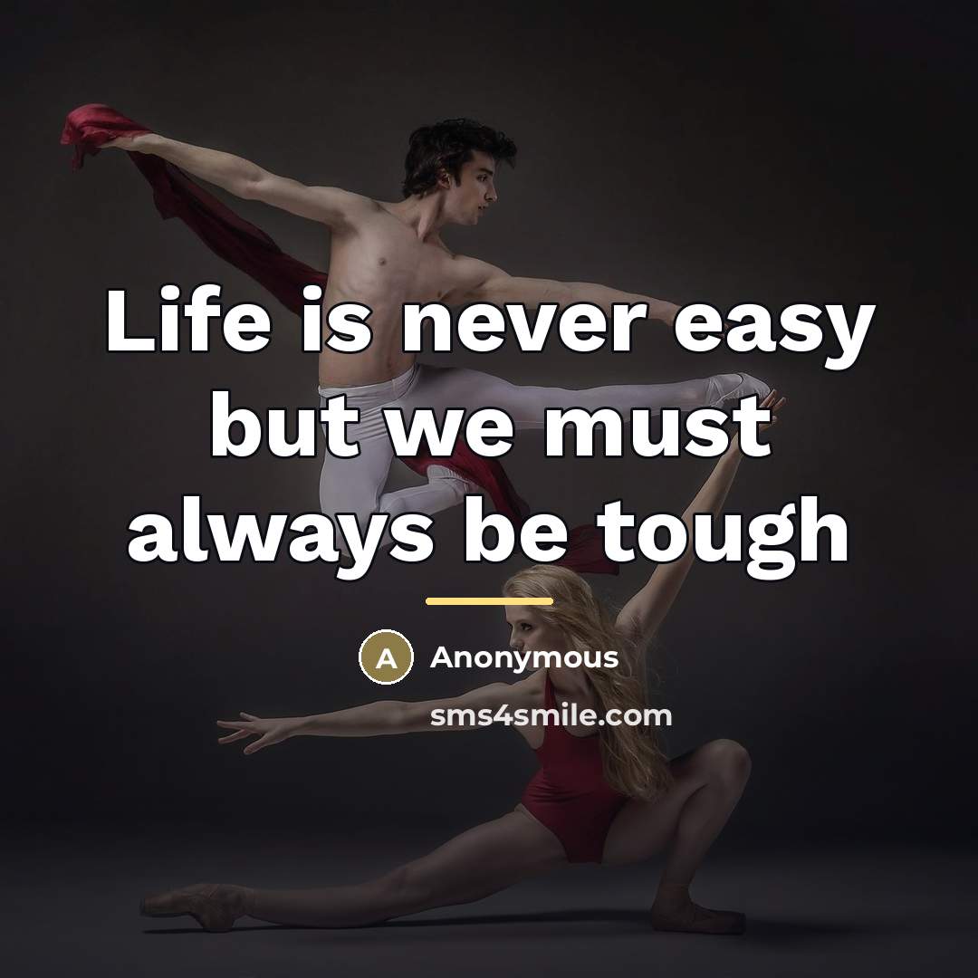 “Life is never easy but we must always be tough…” quote by Anonymous