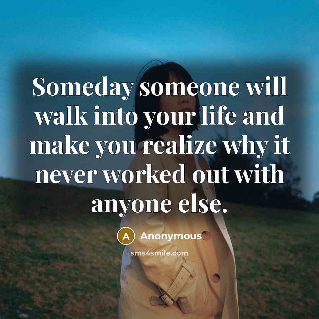 “Someday someone will walk into your life and make you…” quote by Anonymous