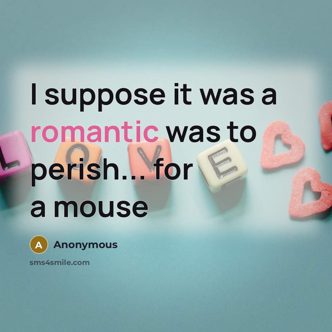 “I suppose it was a romantic was to perish... for…” quote by Anonymous