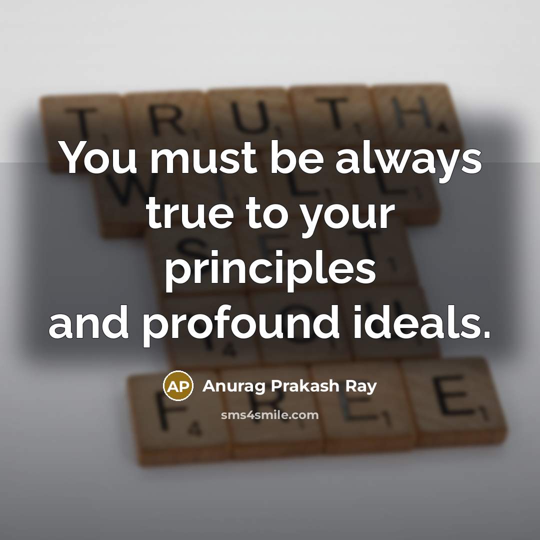 “You must be always true to your principles and profound…” quote by Anurag Prakash Ray