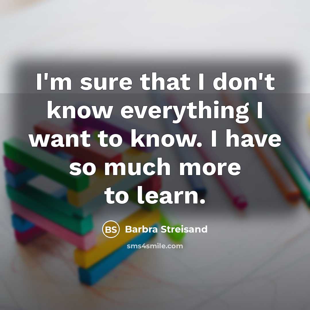 “I'm sure that I don't know everything I want to…” quote by Barbra Streisand