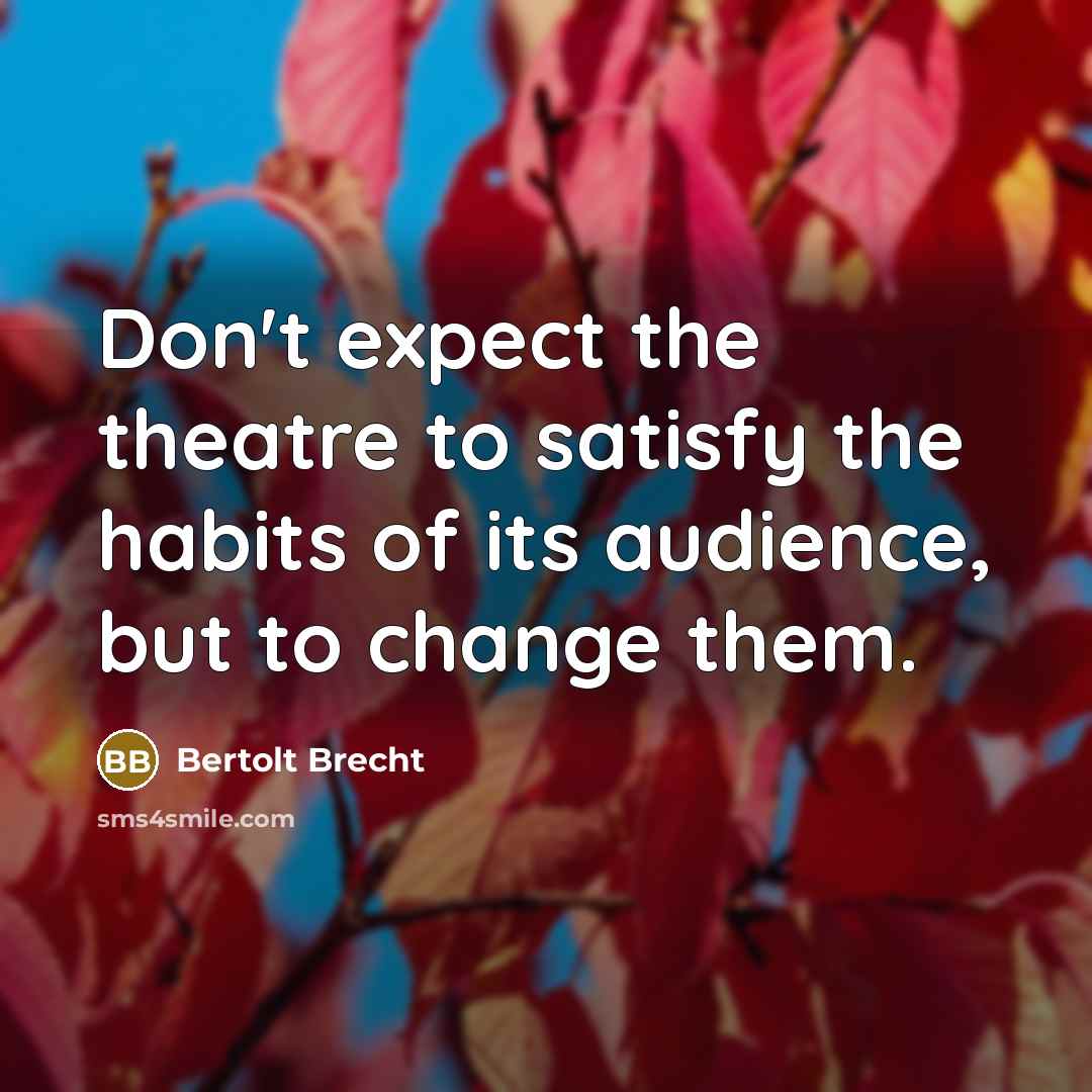 “Don't expect the theatre to satisfy the habits of its…” quote by Bertolt Brecht