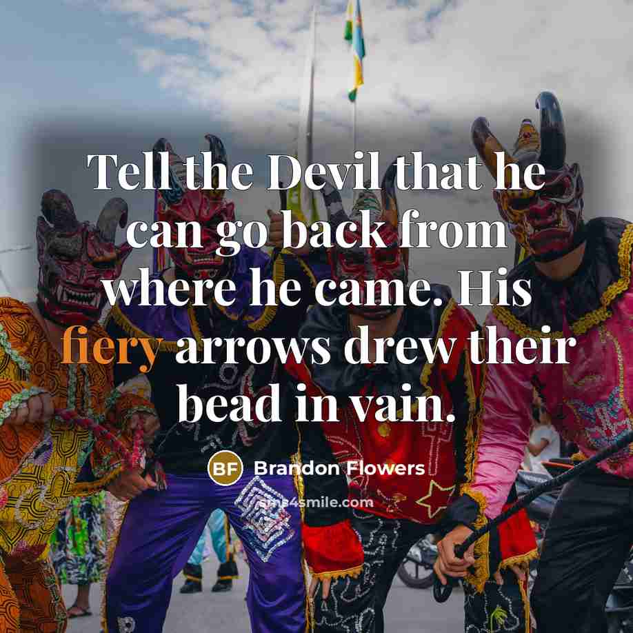 “Tell the Devil that he can go back from where he came. His fiery arrows drew their bead in vain.” quote by Brandon Flowers