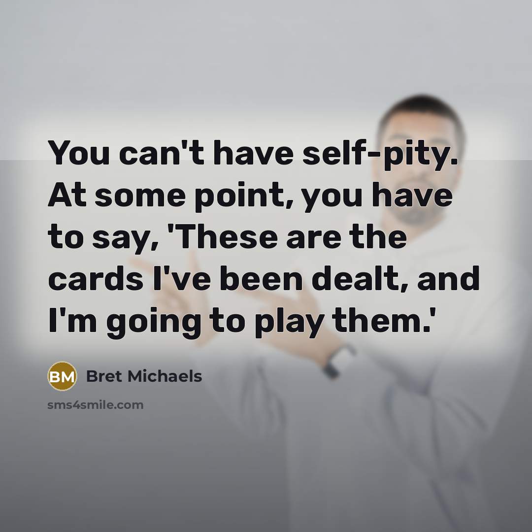 “You can't have self-pity. At some point, you have to…” quote by Bret Michaels