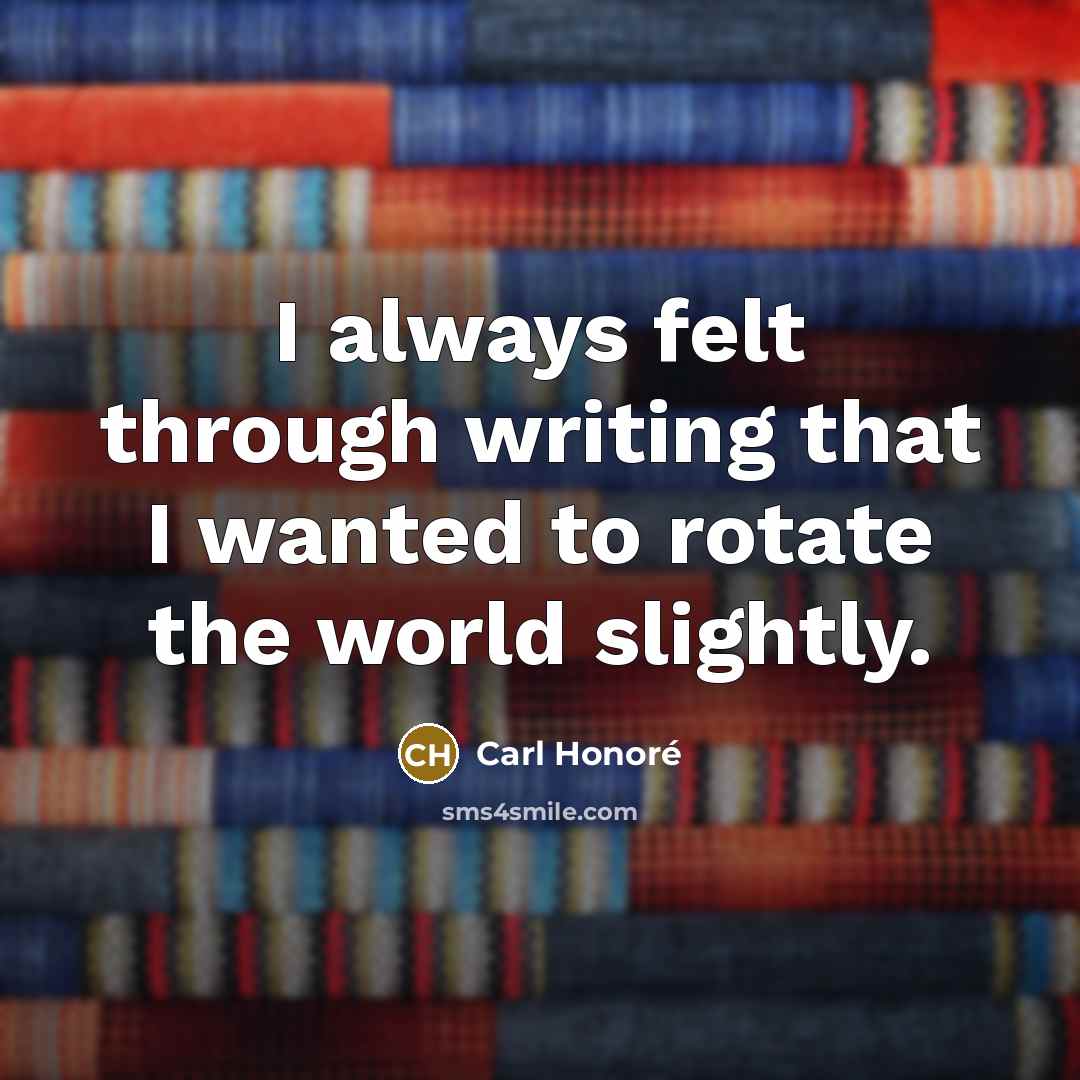 “I always felt through writing that I wanted to rotate…” quote by Carl Honore
