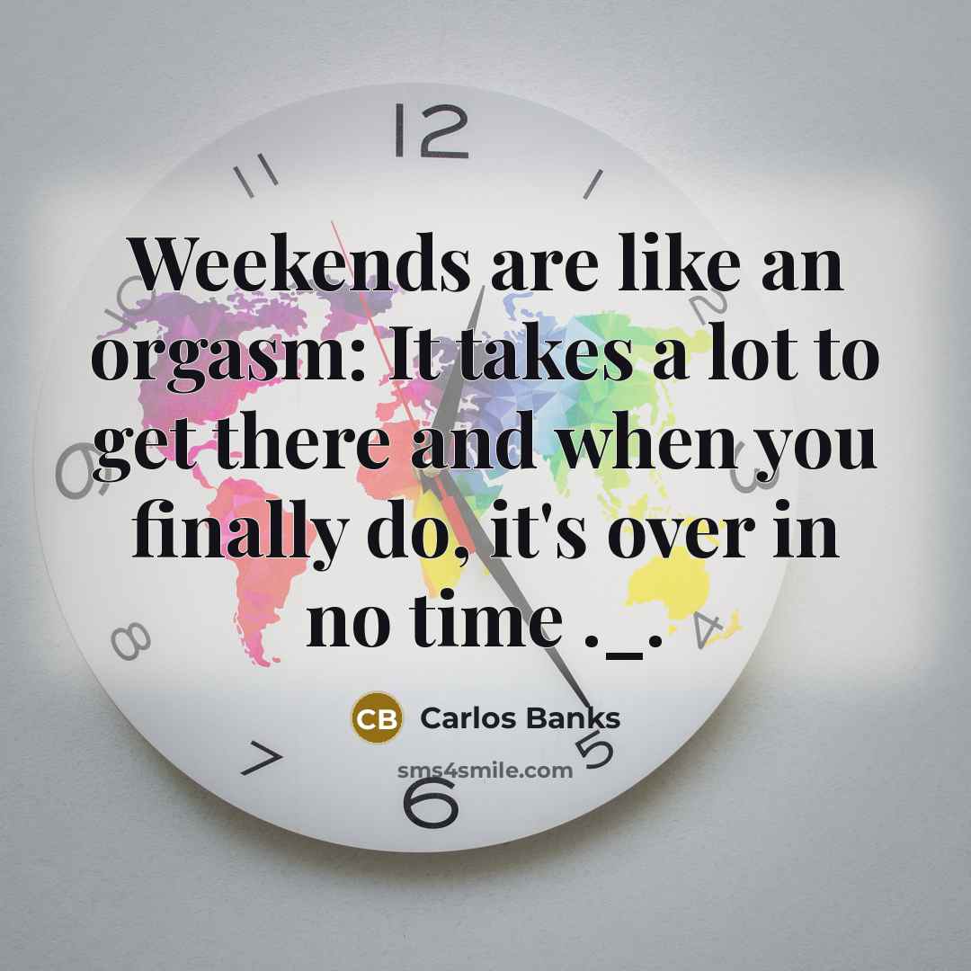 “Weekends are like an orgasm: It takes a lot to…” quote by Carlos Banks