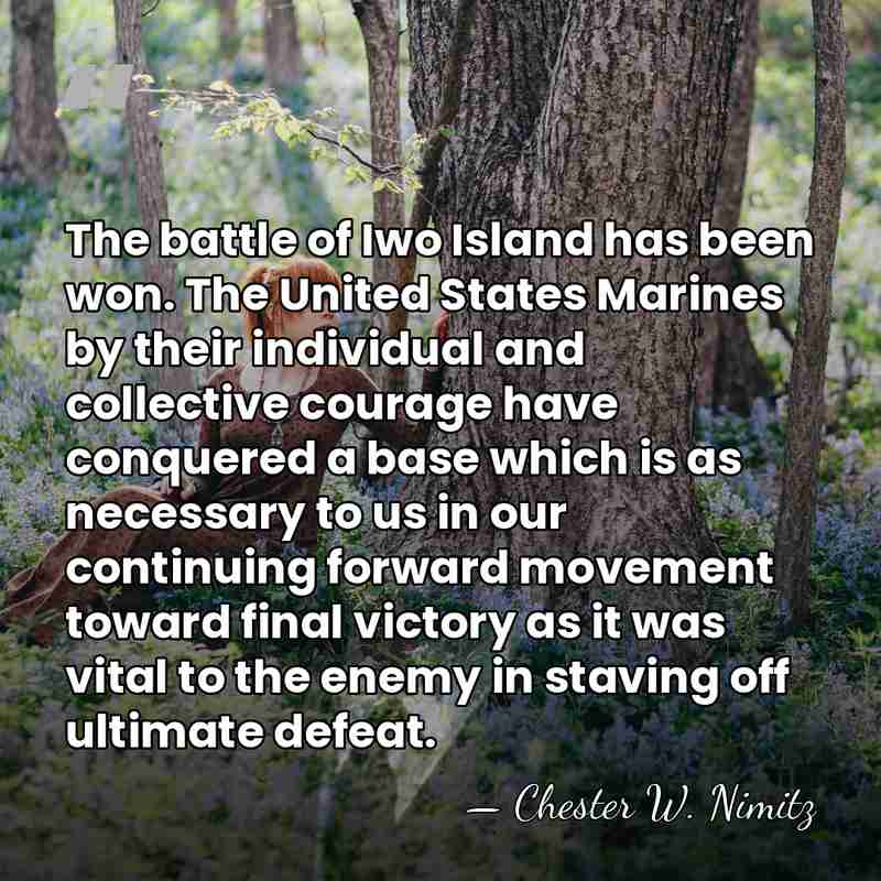 The battle of Iwo Island has been won. The United States Marines&hellip; - Chester W. Nimitz