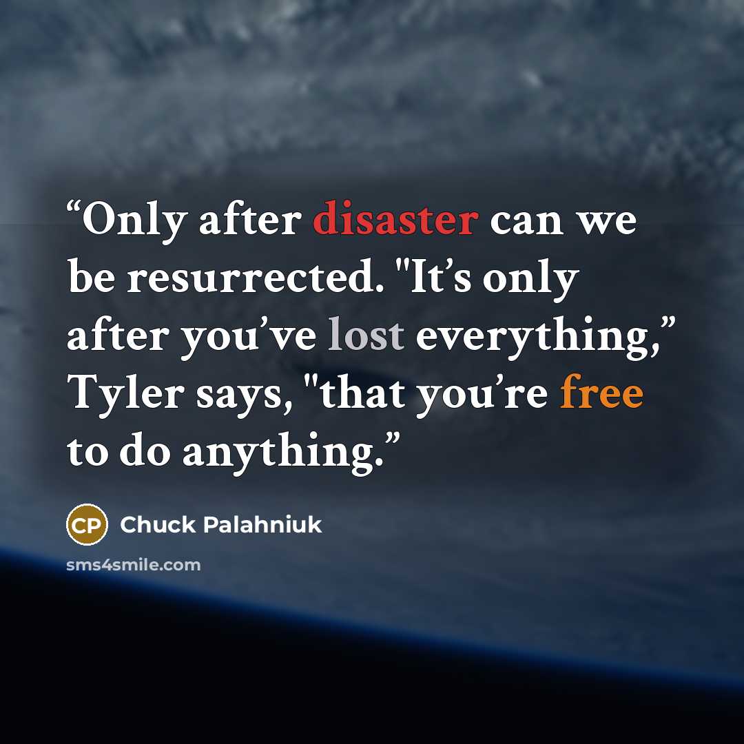 “Only after disaster can we be resurrected. "It’s only after you’ve lost everything,” Tyler says, "that you’re free to do anything.” quote by Chuck Palahniuk
