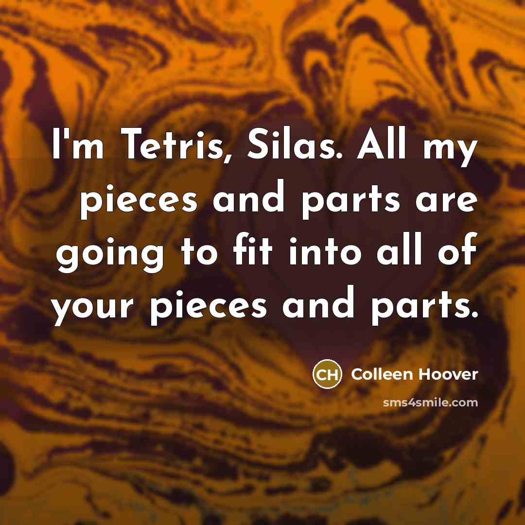 “I'm Tetris, Silas. All my pieces and parts are going…” quote by Colleen Hoover
