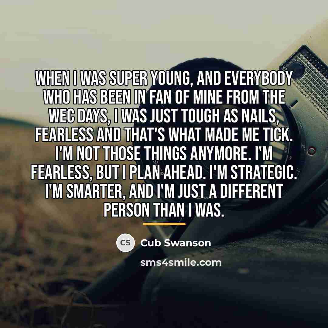 “When I was super young, and everybody who has been…” quote by Cub Swanson