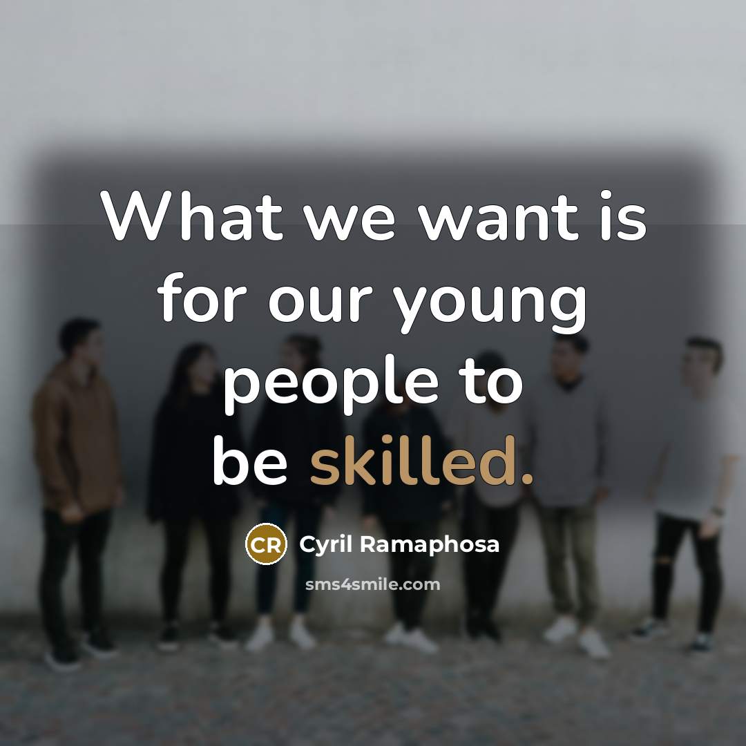 “What we want is for our young people to be…” quote by Cyril Ramaphosa