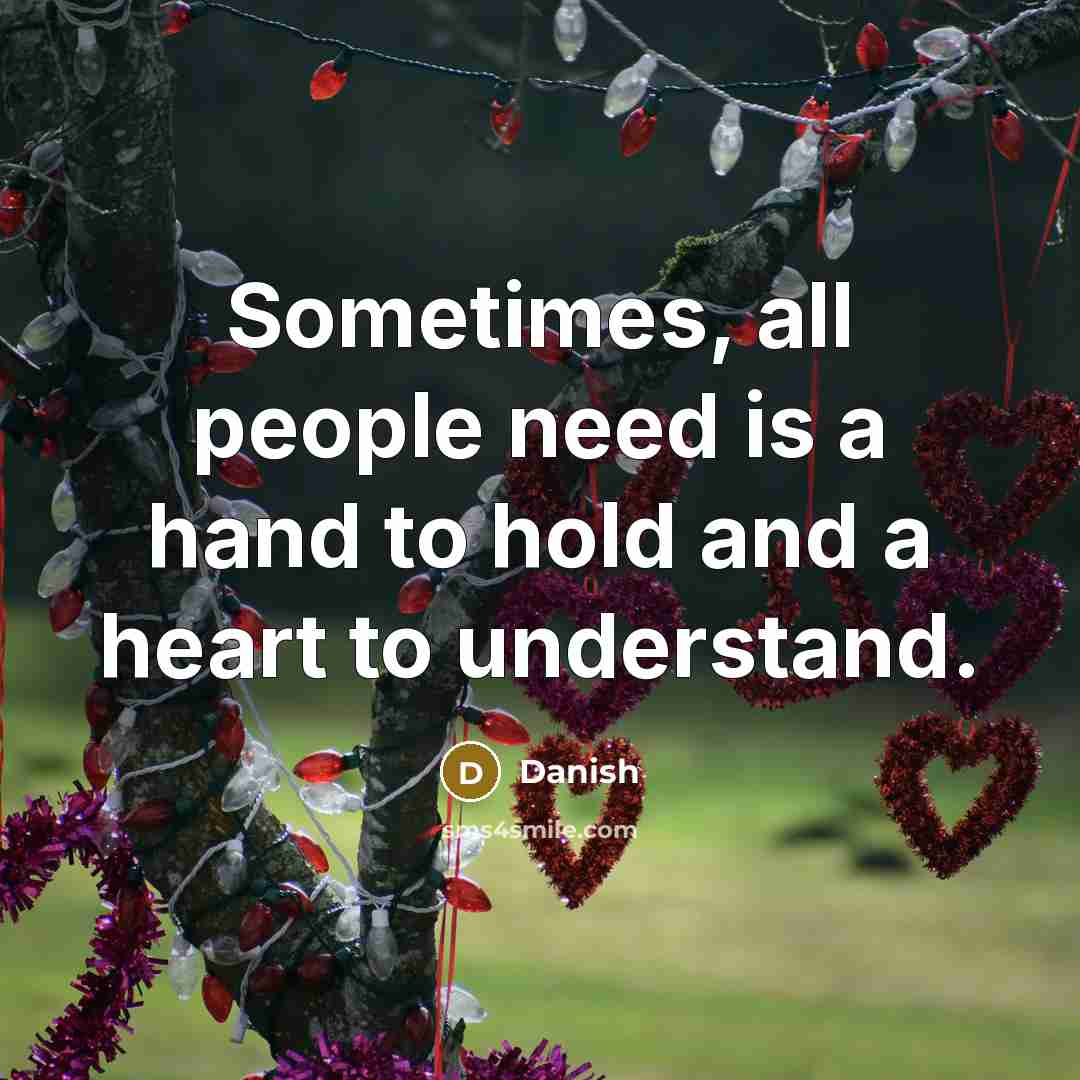 “Sometimes, all people need is a hand to hold and a heart to understand.” quote by Danish