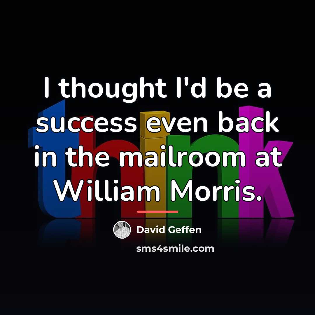 “I thought I'd be a success even back in the…” quote by David Geffen