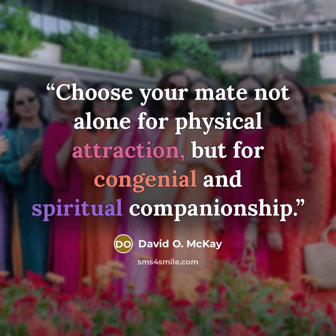 “Choose your mate not alone for physical attraction, but for congenial and spiritual companionship.” quote by David O. McKay