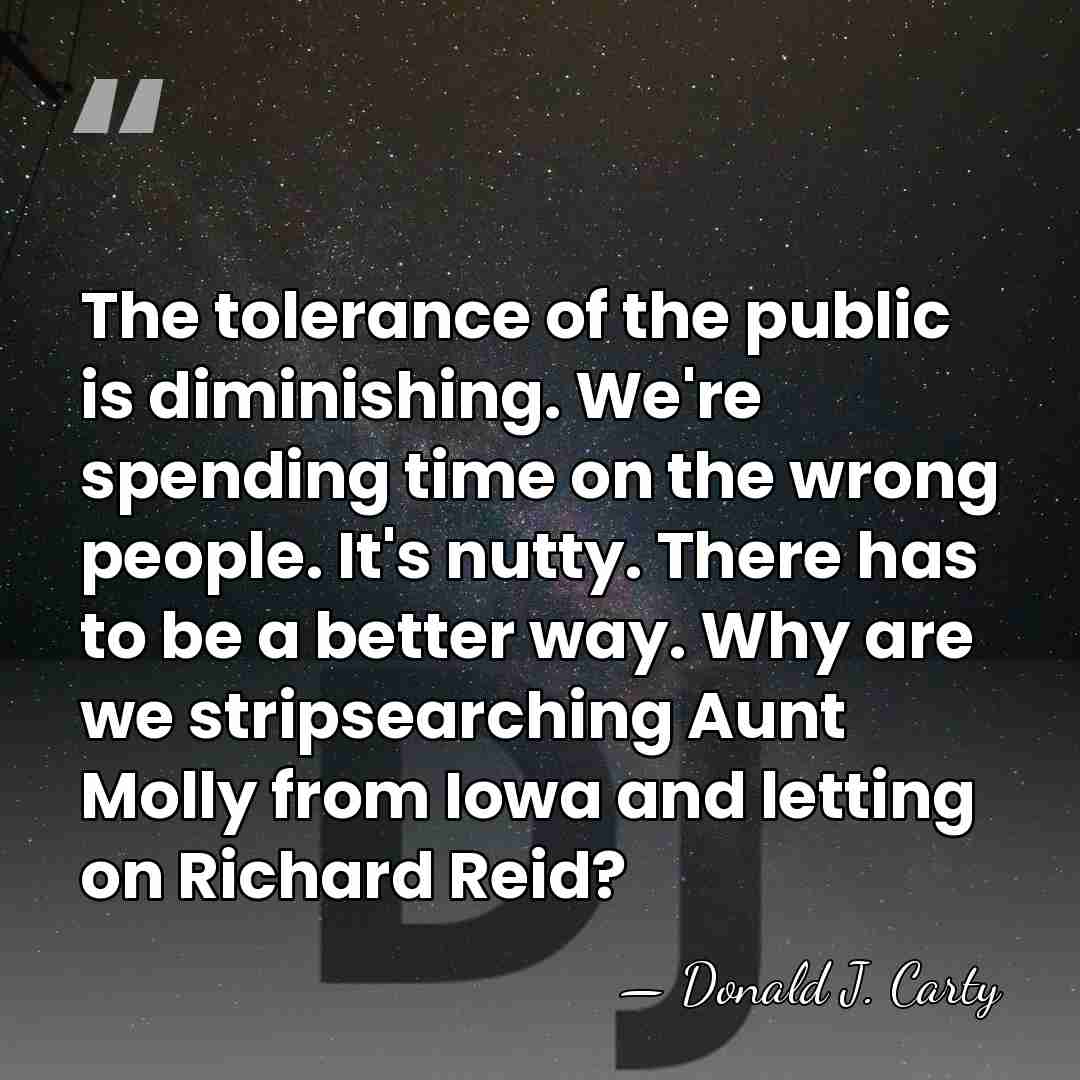 The tolerance of the public is diminishing. We're spending time on the&hellip; - Donald J. Carty