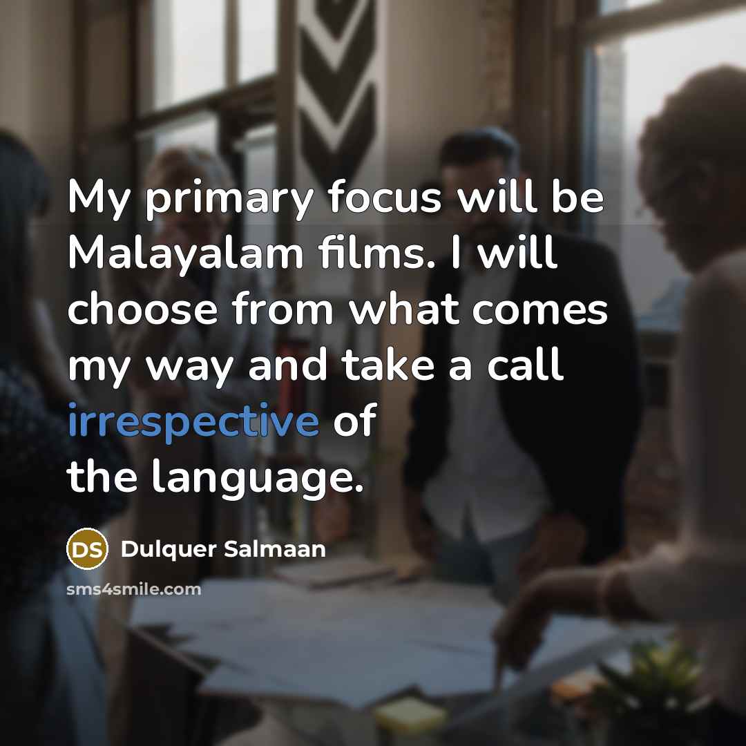 “My primary focus will be Malayalam films. I will choose from what comes my way and take a call irrespective of the language.” quote by Dulquer Salmaan