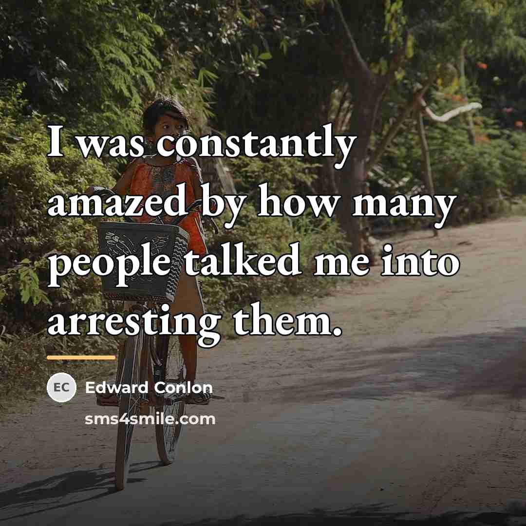 “I was constantly amazed by how many people talked me…” quote by Edward Conlon