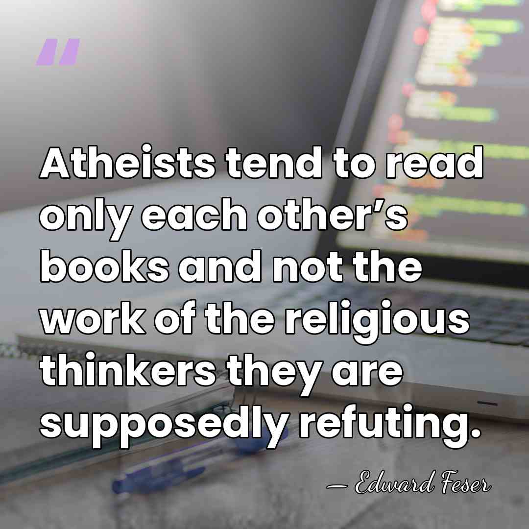Atheists tend to read only each other’s books and not the work&hellip; - Edward Feser