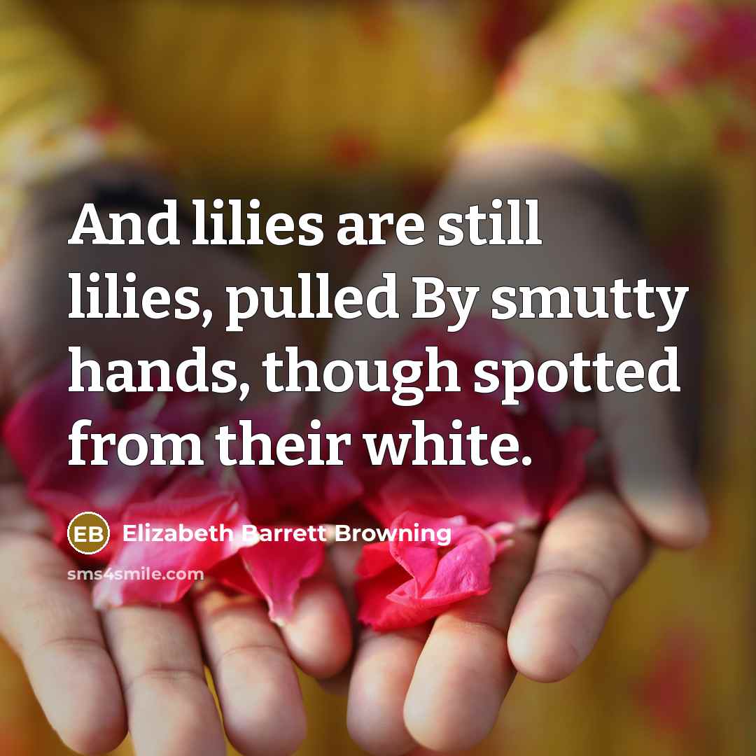 “And lilies are still lilies, pulled By smutty hands, though…” quote by Elizabeth Barrett Browning