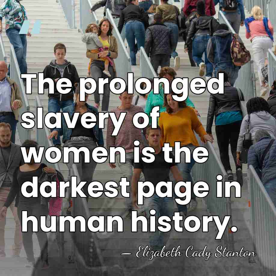 The prolonged slavery of women is the darkest page in human history. - Elizabeth Cady Stanton