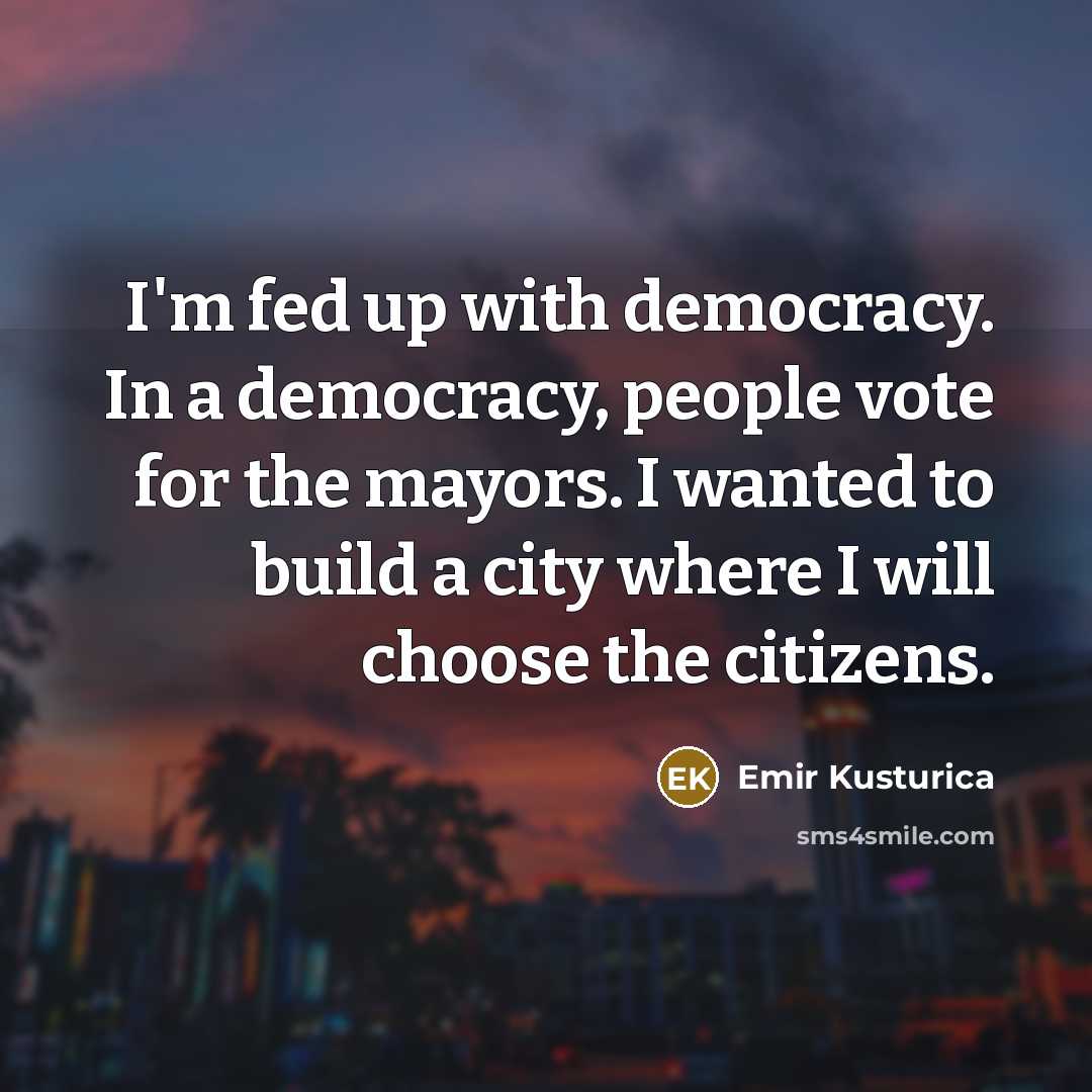 “I'm fed up with democracy. In a democracy, people vote…” quote by Emir Kusturica