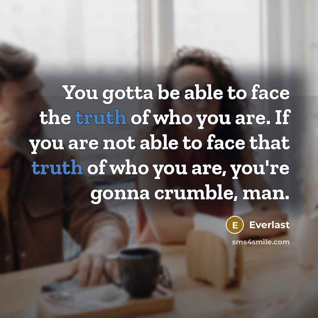 “You gotta be able to face the truth of who…” quote by Everlast