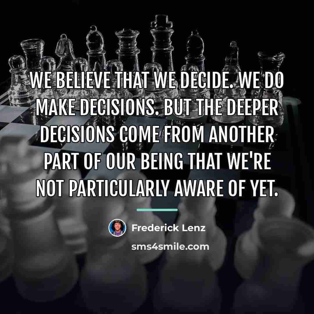 “We believe that we decide. We do make decisions. But…” quote by Frederick Lenz