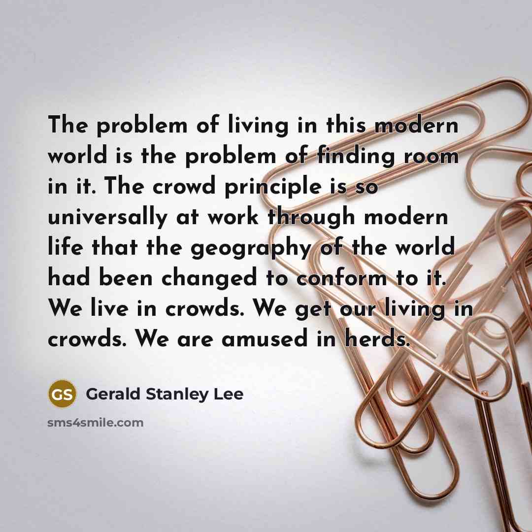 “The problem of living in this modern world is the…” quote by Gerald Stanley Lee