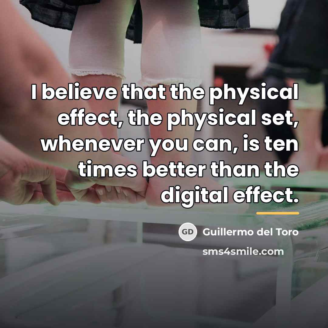 “I believe that the physical effect, the physical set, whenever…” quote by Guillermo del Toro