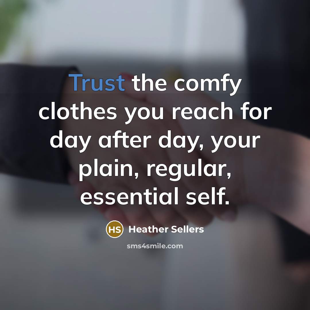 “Trust the comfy clothes you reach for day after day,…” quote by Heather Sellers