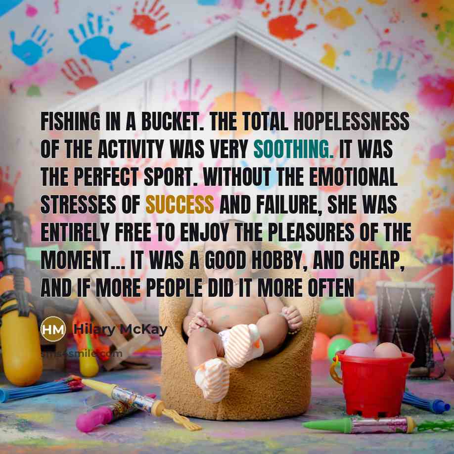 “Fishing in a bucket. The total hopelessness of the activity…” quote by Hilary McKay