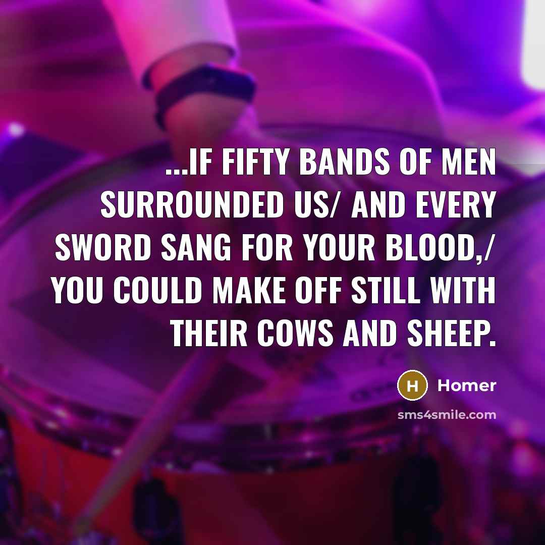 “...if fifty bands of men surrounded us/ and every sword…” quote by Homer